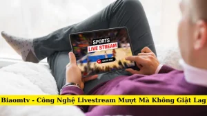 Biaomtv - Công Nghệ Livestream Mượt Mà Không Giật Lag