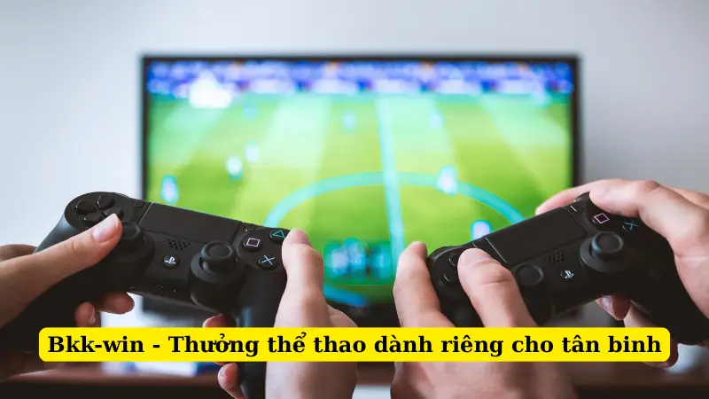 Bkk-win - Thưởng thể thao dành riêng cho tân binh