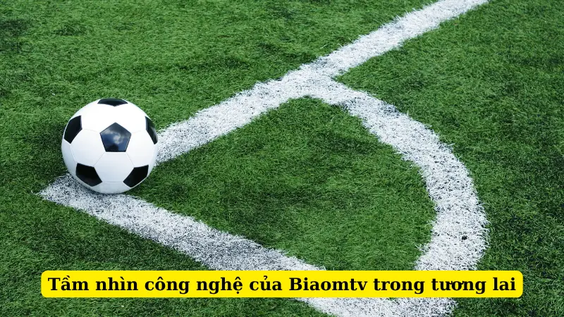 Tầm nhìn công nghệ của Biaomtv trong tương lai
